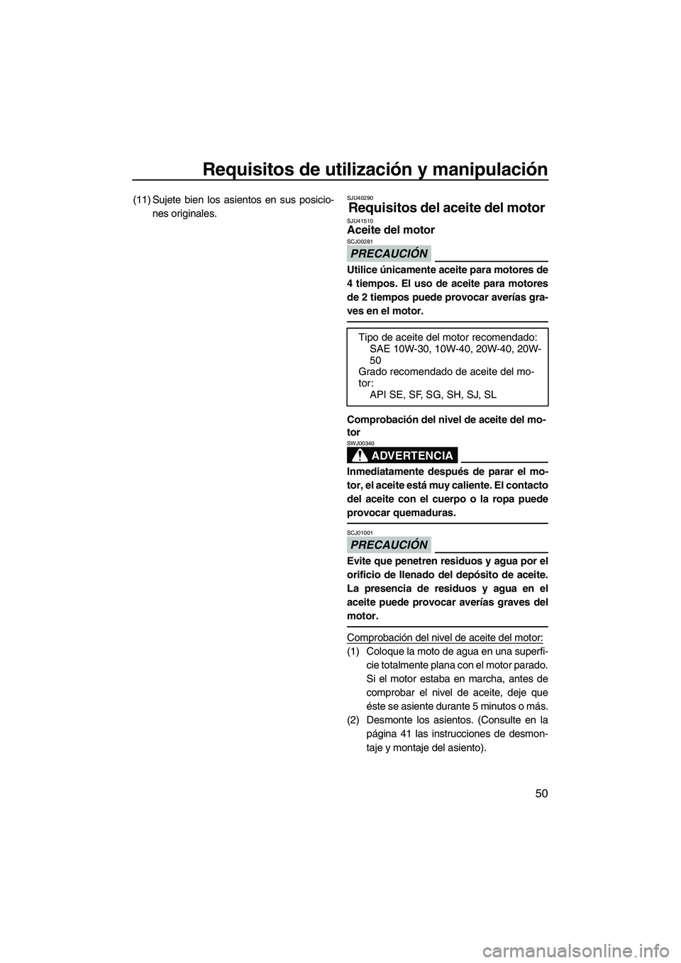 YAMAHA FZR SVHO 2013  Manuale de Empleo (in Spanish) Requisitos de utilización y manipulación
50
(11) Sujete bien los asientos en sus posicio-
nes originales.SJU40290
Requisitos del aceite del motor SJU41510Aceite del motor 
PRECAUCIÓN
SCJ00281
Utili