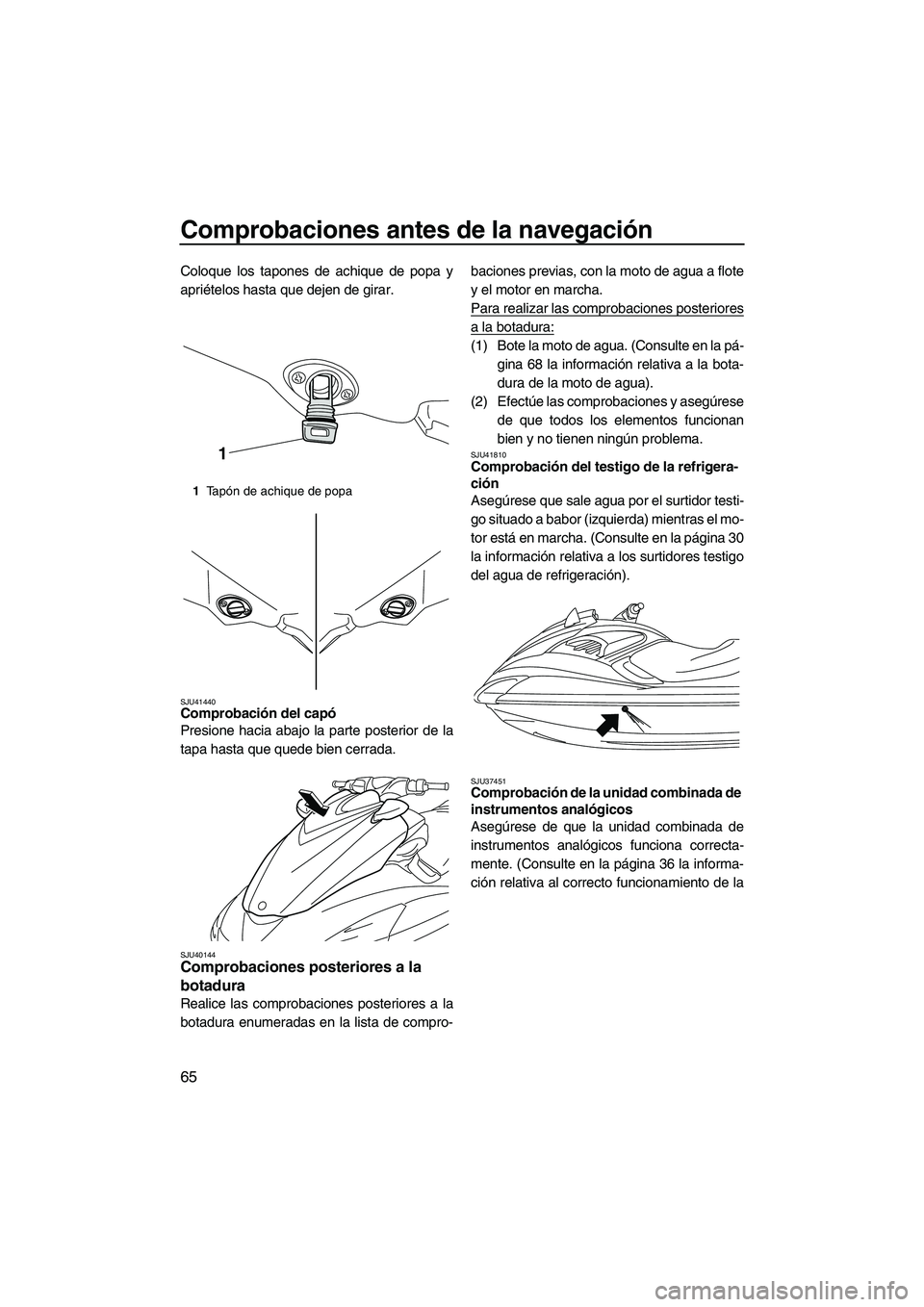 YAMAHA FZR SVHO 2013 Manuale de Empleo (in Spanish) Comprobaciones antes de la navegación
65
Coloque los tapones de achique de popa y
apriételos hasta que dejen de girar.
SJU41440Comprobación del capó
Presione hacia abajo la parte posterior de la
YAMAHA FZR SVHO 2013 Manuale de Empleo (in Spanish) Comprobaciones antes de la navegación
65
Coloque los tapones de achique de popa y
apriételos hasta que dejen de girar.
SJU41440Comprobación del capó
Presione hacia abajo la parte posterior de la
