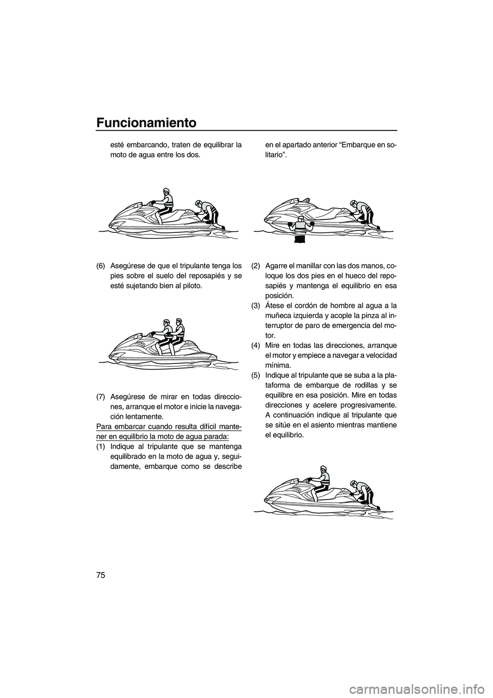 YAMAHA FZR SVHO 2013 Manuale de Empleo (in Spanish) Funcionamiento
75
esté embarcando, traten de equilibrar la
moto de agua entre los dos.
(6) Asegúrese de que el tripulante tenga los
pies sobre el suelo del reposapiés y se
esté sujetando bien al p YAMAHA FZR SVHO 2013 Manuale de Empleo (in Spanish) Funcionamiento
75
esté embarcando, traten de equilibrar la
moto de agua entre los dos.
(6) Asegúrese de que el tripulante tenga los
pies sobre el suelo del reposapiés y se
esté sujetando bien al p
