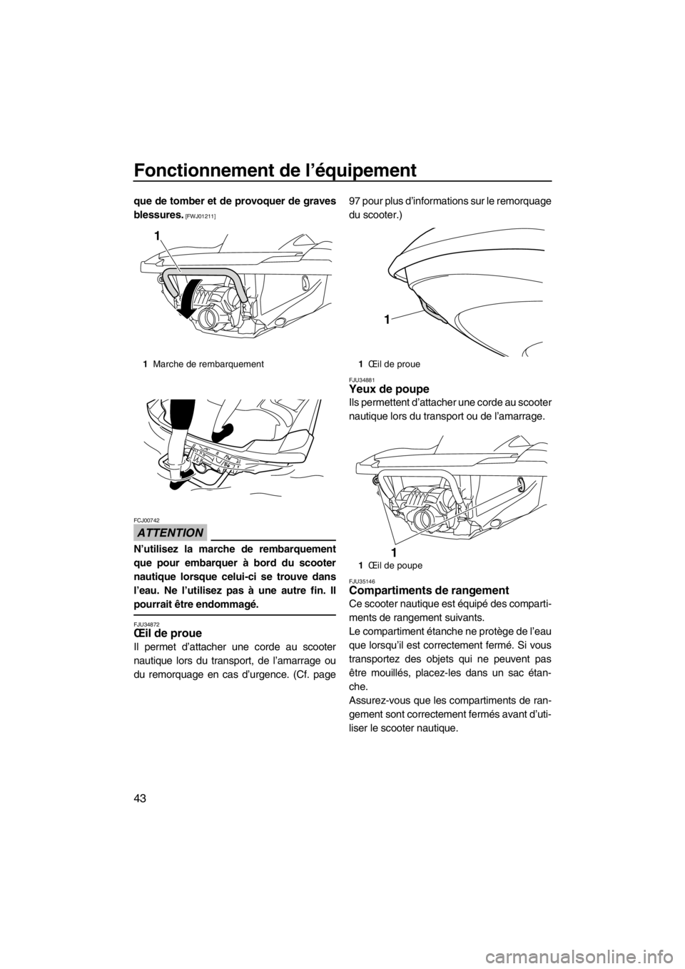 YAMAHA FZR SVHO 2013  Notices Demploi (in French) Fonctionnement de l’équipement
43
que de tomber et de provoquer de graves
blessures.
 [FWJ01211]
ATTENTION
FCJ00742
N’utilisez la marche de rembarquement
que pour embarquer à bord du scooter
nau