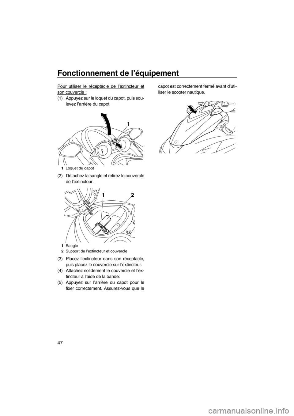 YAMAHA FZR SVHO 2013  Notices Demploi (in French) Fonctionnement de l’équipement
47
Pour utiliser le réceptacle de l’extincteur et
son couvercle :
(1) Appuyez sur le loquet du capot, puis sou-
levez l’arrière du capot.
(2) Détachez la sangl