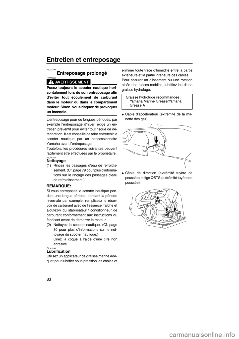 YAMAHA FZR SVHO 2013 Notices Demploi (in French) Entretien et entreposage
83
FJU33492
Entreposage prolongé
AVERTISSEMENT
FWJ00330
Posez toujours le scooter nautique hori-
zontalement lors de son entreposage afin
d’éviter tout écoulement de car YAMAHA FZR SVHO 2013 Notices Demploi (in French) Entretien et entreposage
83
FJU33492
Entreposage prolongé
AVERTISSEMENT
FWJ00330
Posez toujours le scooter nautique hori-
zontalement lors de son entreposage afin
d’éviter tout écoulement de car