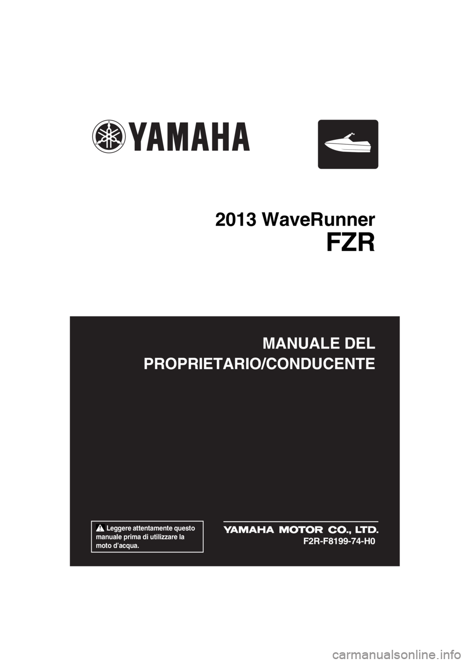 YAMAHA FZR SVHO 2013  Manuale duso (in Italian)  Leggere attentamente questo 
manuale prima di utilizzare la 
moto d’acqua.
MANUALE DEL
PROPRIETARIO/CONDUCENTE
2013 WaveRunner
FZR
F2R-F8199-74-H0
UF2R74H0.book  Page 1  Friday, August 10, 2012  2: