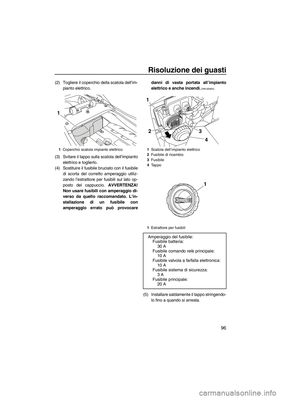 YAMAHA FZR SVHO 2013 Manuale duso (in Italian) Risoluzione dei guasti
96
(2) Togliere il coperchio della scatola dell’im-
pianto elettrico.
(3) Svitare il tappo sulla scatola dell’impianto
elettrico e toglierlo.
(4) Sostituire il fusibile bruc YAMAHA FZR SVHO 2013 Manuale duso (in Italian) Risoluzione dei guasti
96
(2) Togliere il coperchio della scatola dell’im-
pianto elettrico.
(3) Svitare il tappo sulla scatola dell’impianto
elettrico e toglierlo.
(4) Sostituire il fusibile bruc