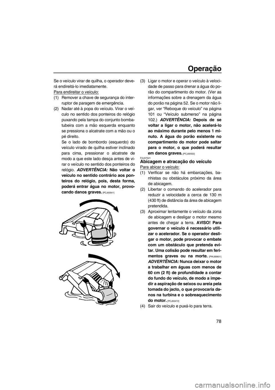 YAMAHA FZR SVHO 2013  Manual de utilização (in Portuguese) Operação
78
Se o veículo virar de quilha, o operador deve-
rá endireitá-lo imediatamente.
Para endireitar o veículo:
(1) Remover a chave de segurança do inter-
ruptor de paragem de emergência.