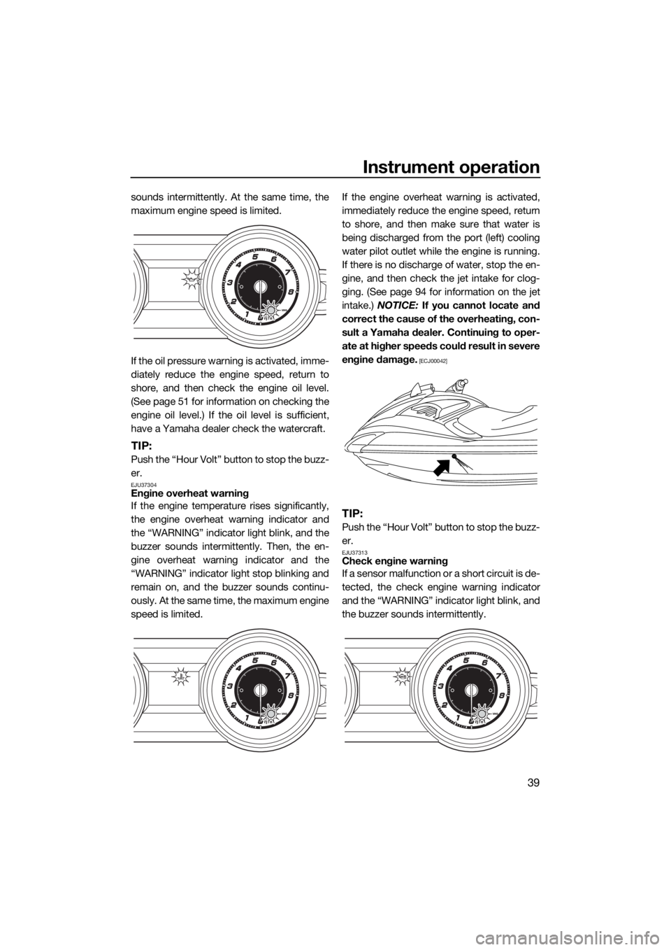 YAMAHA FZS 2015  Owners Manual Instrument operation
39
sounds intermittently. At the same time, the
maximum engine speed is limited.
If the oil pressure warning is activated, imme-
diately reduce the engine speed, return to
shore, 