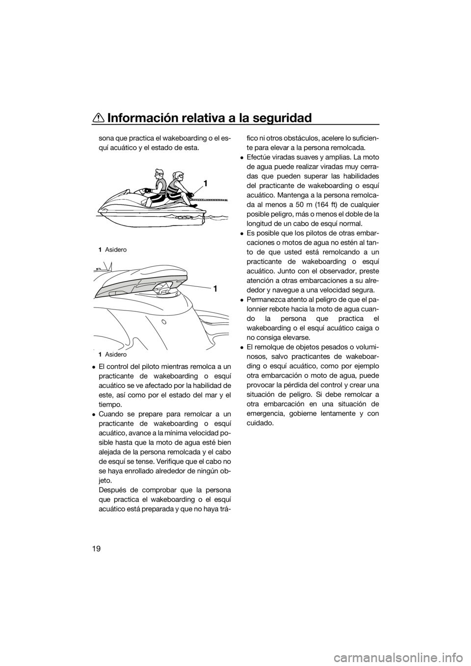 YAMAHA FZS 2015 Manuale de Empleo (in Spanish) Información relativa a la seguridad
19
sona que practica el wakeboarding o el es-
quí acuático y el estado de esta.
El control del piloto mientras remolca a un
practicante de wakeboarding o esqu YAMAHA FZS 2015 Manuale de Empleo (in Spanish) Información relativa a la seguridad
19
sona que practica el wakeboarding o el es-
quí acuático y el estado de esta.
El control del piloto mientras remolca a un
practicante de wakeboarding o esqu