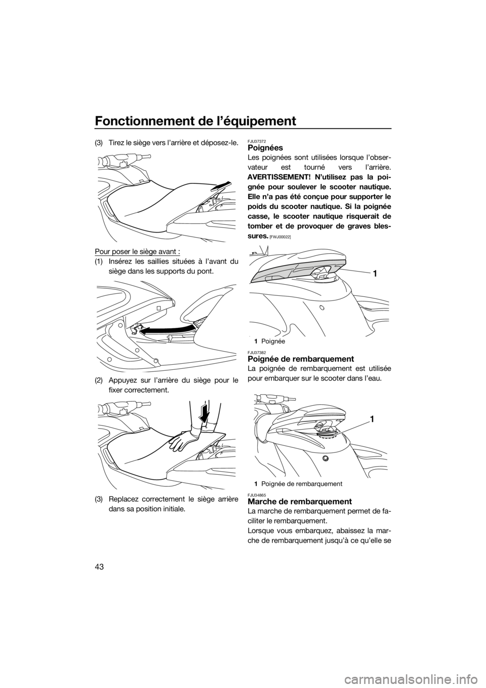 YAMAHA FZS 2015  Notices Demploi (in French) Fonctionnement de l’équipement
43
(3) Tirez le siège vers l’arrière et déposez-le.
Pour poser le siège avant :
(1) Insérez les saillies situées à l’avant du
siège dans les supports du p