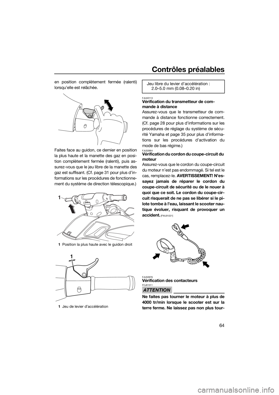 YAMAHA FZS 2015 Notices Demploi (in French) Contrôles préalables
64
en position complètement fermée (ralenti)
lorsqu’elle est relâchée.
Faites face au guidon, ce dernier en position
la plus haute et la manette des gaz en posi-
tion comp YAMAHA FZS 2015 Notices Demploi (in French) Contrôles préalables
64
en position complètement fermée (ralenti)
lorsqu’elle est relâchée.
Faites face au guidon, ce dernier en position
la plus haute et la manette des gaz en posi-
tion comp