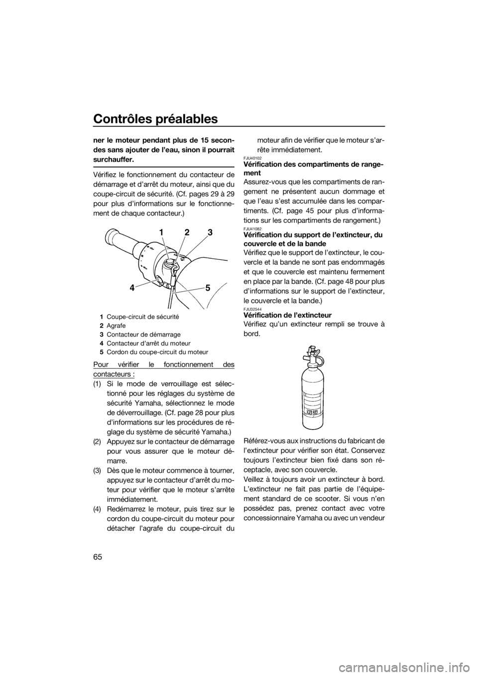 YAMAHA FZS 2015 Notices Demploi (in French) Contrôles préalables
65
ner le moteur pendant plus de 15 secon-
des sans ajouter de l’eau, sinon il pourrait
surchauffer.
Vérifiez le fonctionnement du contacteur de
démarrage et d’arrêt du m YAMAHA FZS 2015 Notices Demploi (in French) Contrôles préalables
65
ner le moteur pendant plus de 15 secon-
des sans ajouter de l’eau, sinon il pourrait
surchauffer.
Vérifiez le fonctionnement du contacteur de
démarrage et d’arrêt du m