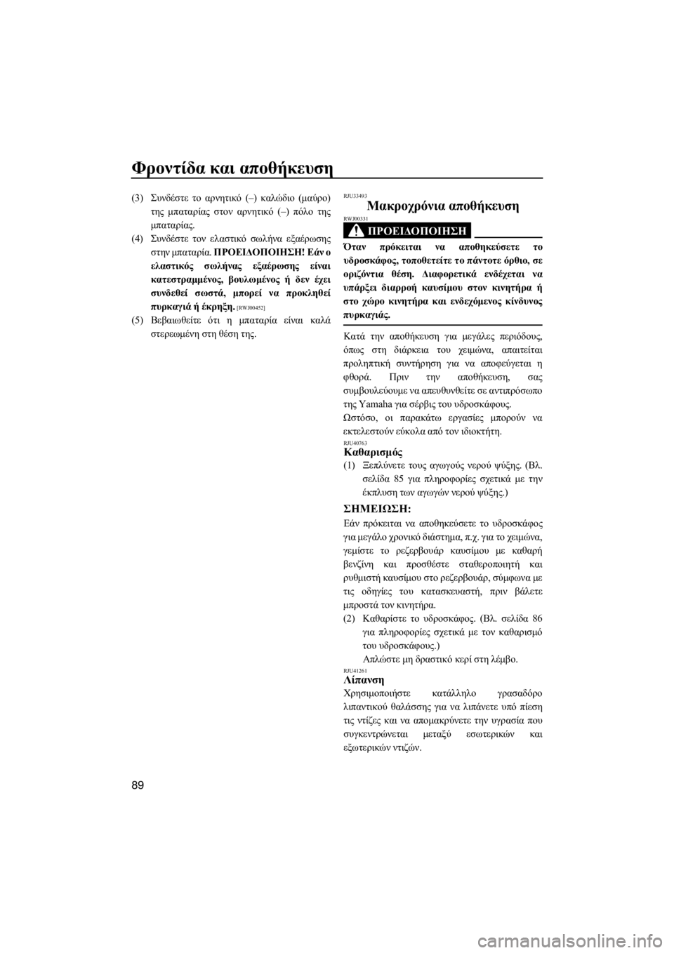 YAMAHA FZS 2015  ΟΔΗΓΌΣ ΧΡΉΣΗΣ (in Greek) Φροντίδα και αποθήκευση
89
(3)Συνδέστε το αρνητικό (–) καλώδιο (μαύρο)
της μπαταρίας στον αρνητικό (–) πόλο της
μ