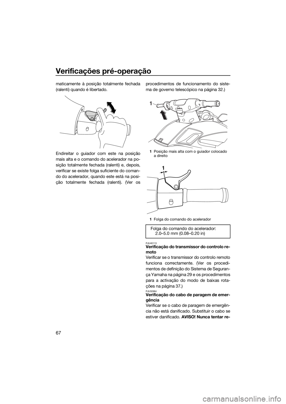 YAMAHA FZS 2015 Manual de utilização (in Portuguese) Verificações pré-operação
67
maticamente à posição totalmente fechada
(ralenti) quando é libertado.
Endireitar o guiador com este na posição
mais alta e o comando do acelerador na po-
siçà YAMAHA FZS 2015 Manual de utilização (in Portuguese) Verificações pré-operação
67
maticamente à posição totalmente fechada
(ralenti) quando é libertado.
Endireitar o guiador com este na posição
mais alta e o comando do acelerador na po-
siçÃ