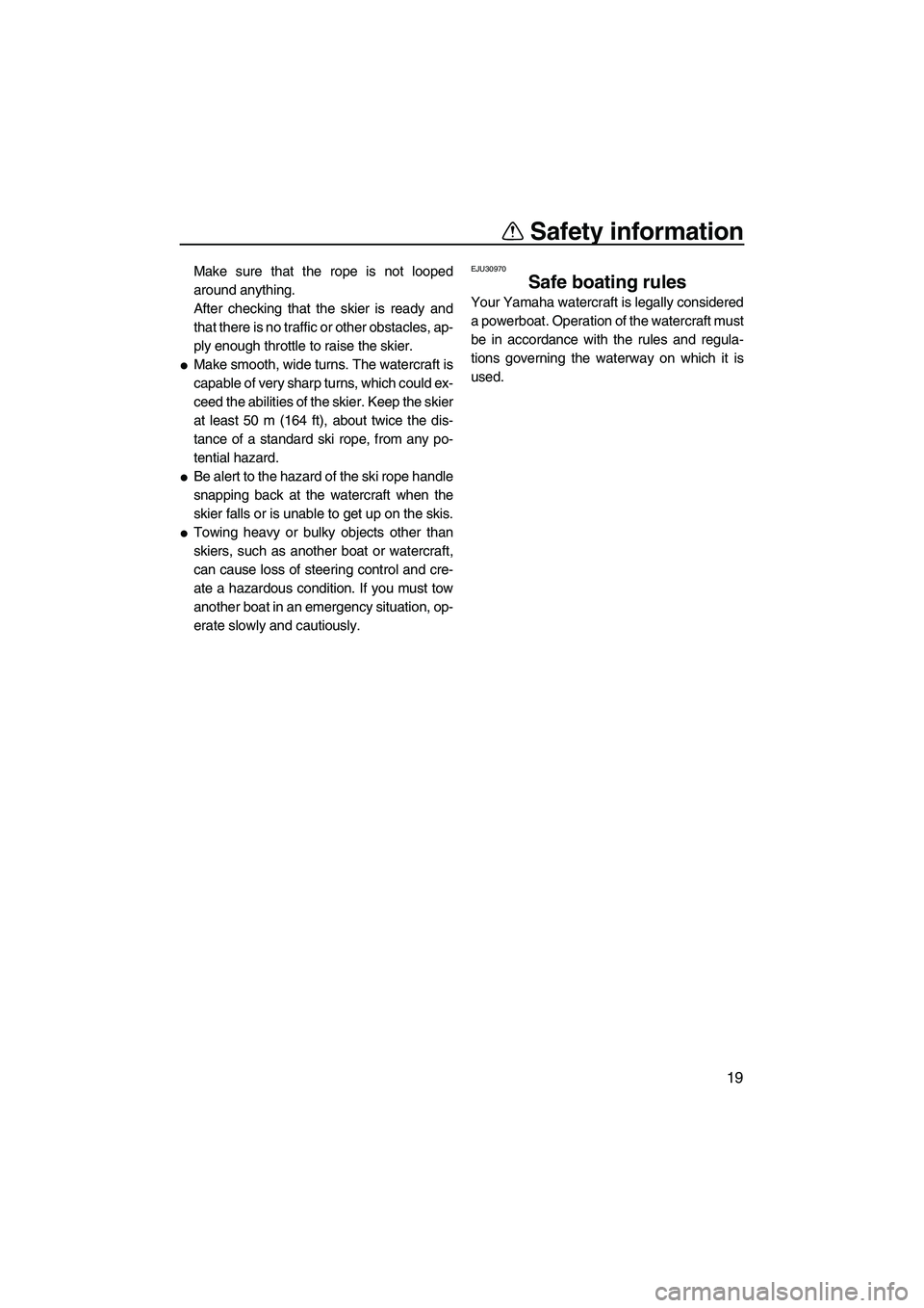 YAMAHA FZS 2013  Owners Manual Safety information
19
Make sure that the rope is not looped
around anything.
After checking that the skier is ready and
that there is no traffic or other obstacles, ap-
ply enough throttle to raise th