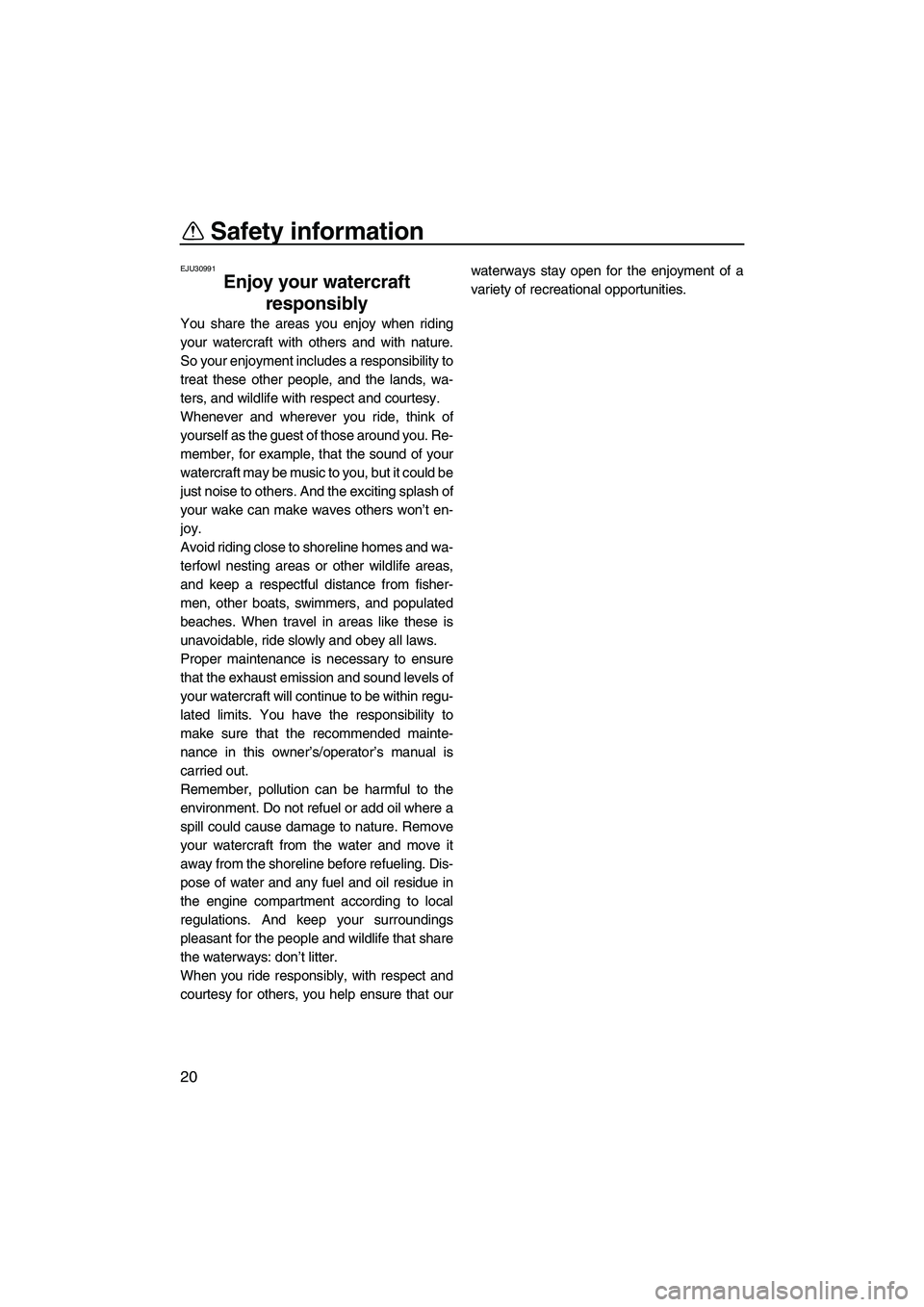 YAMAHA FZS 2013 Owners Manual Safety information
20
EJU30991
Enjoy your watercraft responsibly 
You share the areas you enjoy when riding
your watercraft with others and with nature.
So your enjoyment includes a responsibility to
