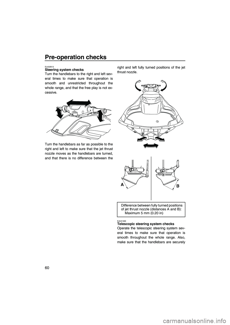 YAMAHA FZS 2013 Repair Manual Pre-operation checks
60
EJU32613Steering system checks
Turn the handlebars to the right and left sev-
eral times to make sure that operation is
smooth and unrestricted throughout the
whole range, and YAMAHA FZS 2013 Repair Manual Pre-operation checks
60
EJU32613Steering system checks
Turn the handlebars to the right and left sev-
eral times to make sure that operation is
smooth and unrestricted throughout the
whole range, and