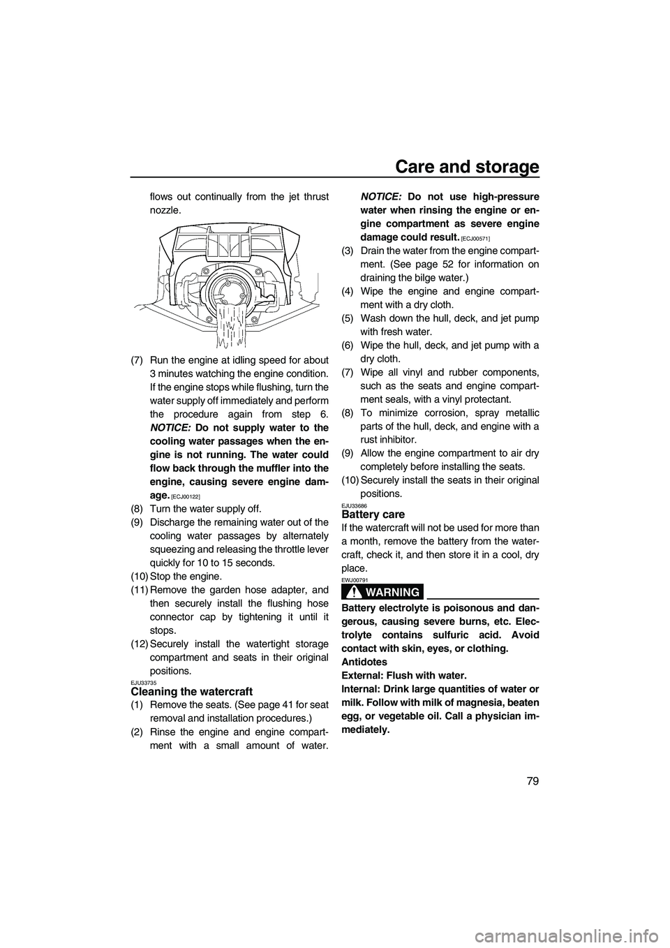 YAMAHA FZS 2013  Owners Manual Care and storage
79
flows out continually from the jet thrust
nozzle.
(7) Run the engine at idling speed for about 3 minutes watching the engine condition.
If the engine stops while flushing, turn the