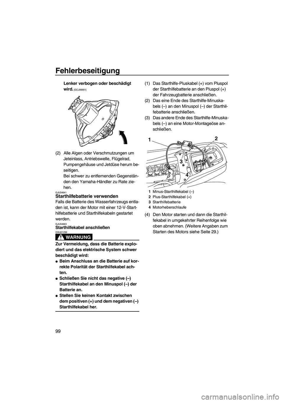 YAMAHA FZS 2013  Notices Demploi (in French) Fehlerbeseitigung
99
Lenker verbogen oder beschädigt 
wird.
 [GCJ00661]
(2) Alle Algen oder Verschmutzungen um Jeteinlass, Antriebswelle, Flügelrad, 
Pumpengehäuse und Jetdüse herum be-
seitigen.
