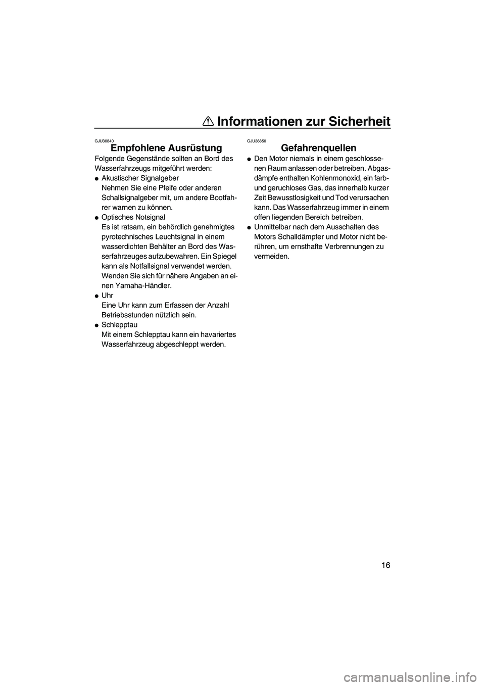 YAMAHA FZS 2013  Notices Demploi (in French) Informationen zur Sicherheit
16
GJU30840
Empfohlene Ausrüstung 
Folgende Gegenstände sollten an Bord des 
Wasserfahrzeugs mitgeführt werden:
●Akustischer Signalgeber
Nehmen Sie eine Pfeife oder a