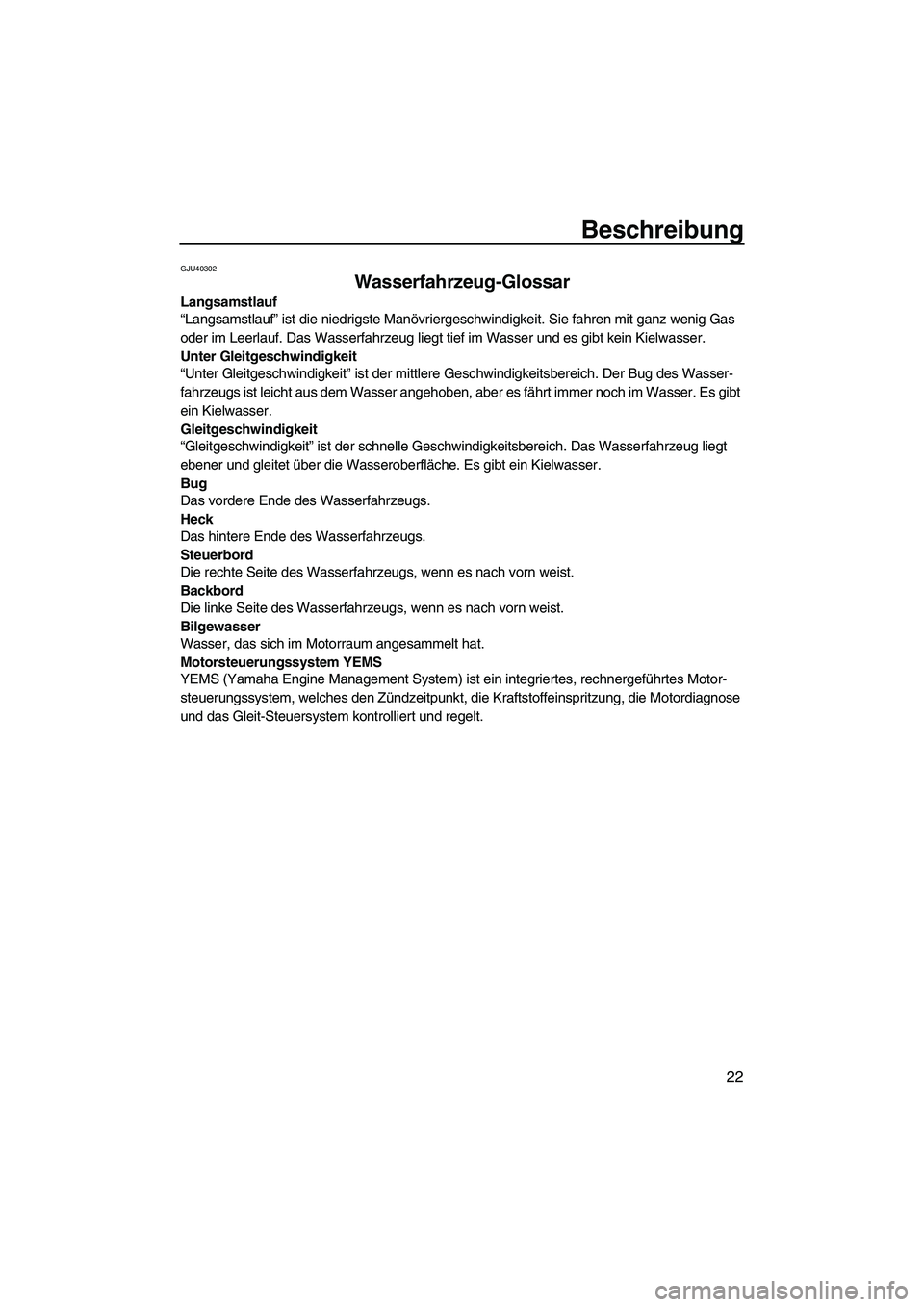 YAMAHA FZS 2013  Notices Demploi (in French) Beschreibung
22
GJU40302
Wasserfahrzeug-Glossar 
Langsamstlauf
“Langsamstlauf” ist die niedrigste Manövriergeschwindigkeit. Sie fahren mit ganz wenig Gas 
oder im Leerlauf. Das Wasserfahrzeug lie