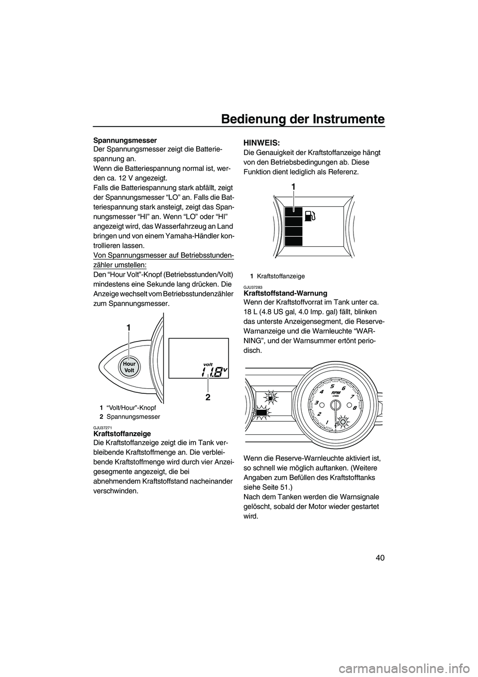 YAMAHA FZS 2013 Notices Demploi (in French) Bedienung der Instrumente
40
Spannungsmesser
Der Spannungsmesser zeigt die Batterie-
spannung an.
Wenn die Batteriespannung normal ist, wer-
den ca. 12 V angezeigt.
Falls die Batteriespannung stark ab YAMAHA FZS 2013 Notices Demploi (in French) Bedienung der Instrumente
40
Spannungsmesser
Der Spannungsmesser zeigt die Batterie-
spannung an.
Wenn die Batteriespannung normal ist, wer-
den ca. 12 V angezeigt.
Falls die Batteriespannung stark ab