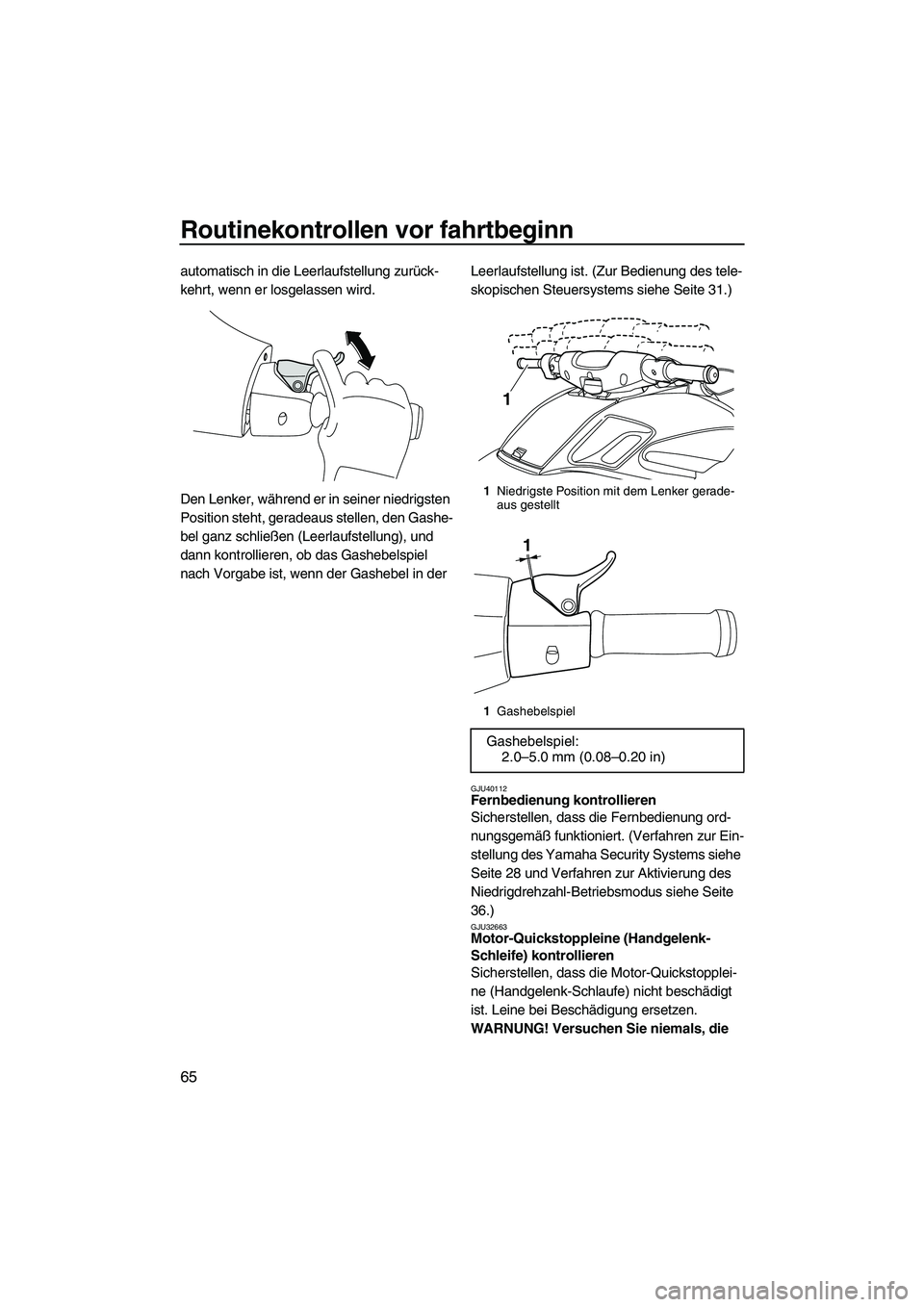 YAMAHA FZS 2013  Notices Demploi (in French) Routinekontrollen vor fahrtbeginn
65
automatisch in die Leerlaufstellung zurück-
kehrt, wenn er losgelassen wird.
Den Lenker, während er in seiner niedrigsten 
Position steht, geradeaus stellen, den