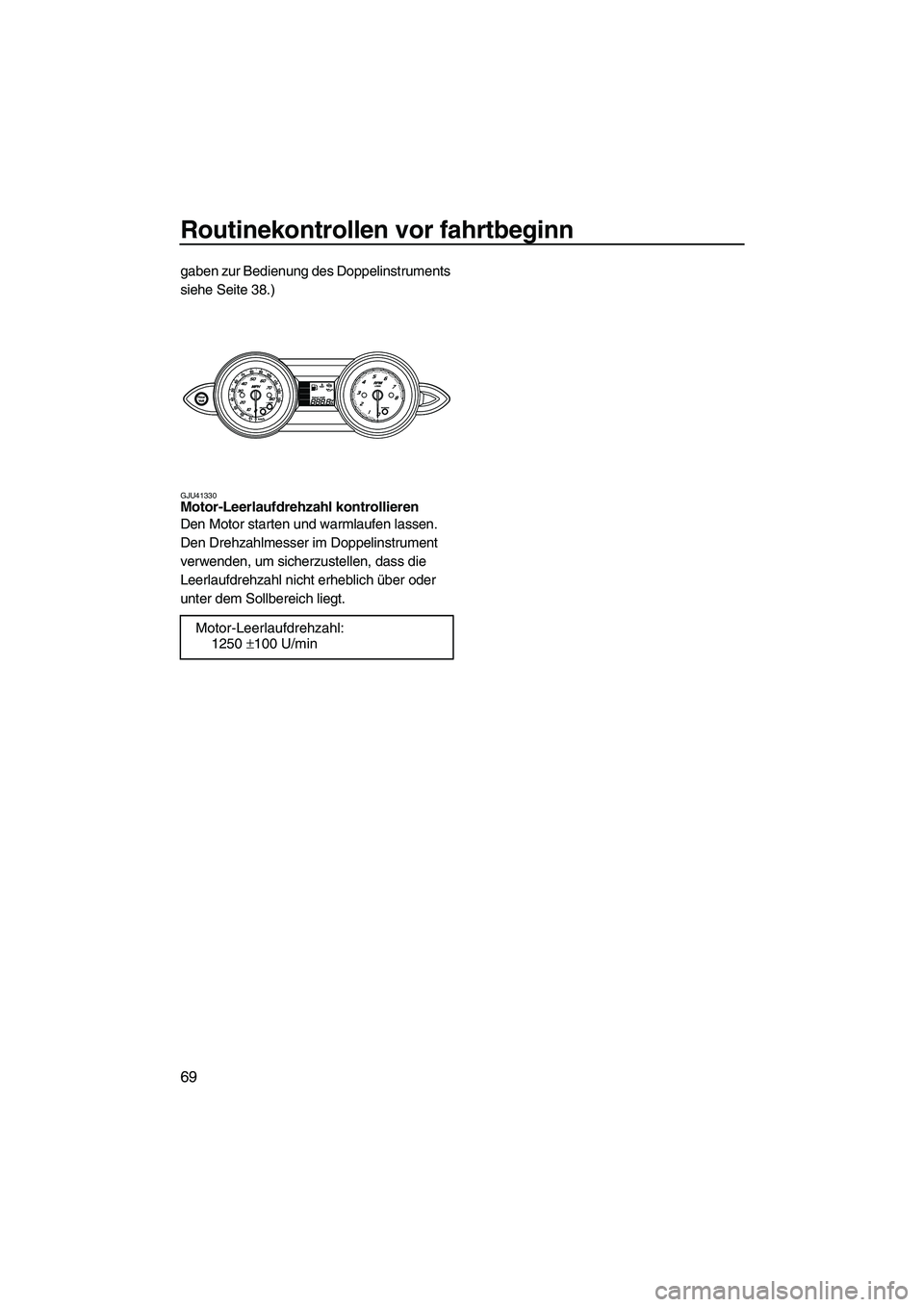 YAMAHA FZS 2013 Notices Demploi (in French) Routinekontrollen vor fahrtbeginn
69
gaben zur Bedienung des Doppelinstruments
siehe Seite 38.)
GJU41330Motor-Leerlaufdrehzahl kontrollieren
Den Motor starten und warmlaufen lassen.
Den Drehzahlmes YAMAHA FZS 2013 Notices Demploi (in French) Routinekontrollen vor fahrtbeginn
69
gaben zur Bedienung des Doppelinstruments
siehe Seite 38.)
GJU41330Motor-Leerlaufdrehzahl kontrollieren
Den Motor starten und warmlaufen lassen.
Den Drehzahlmes