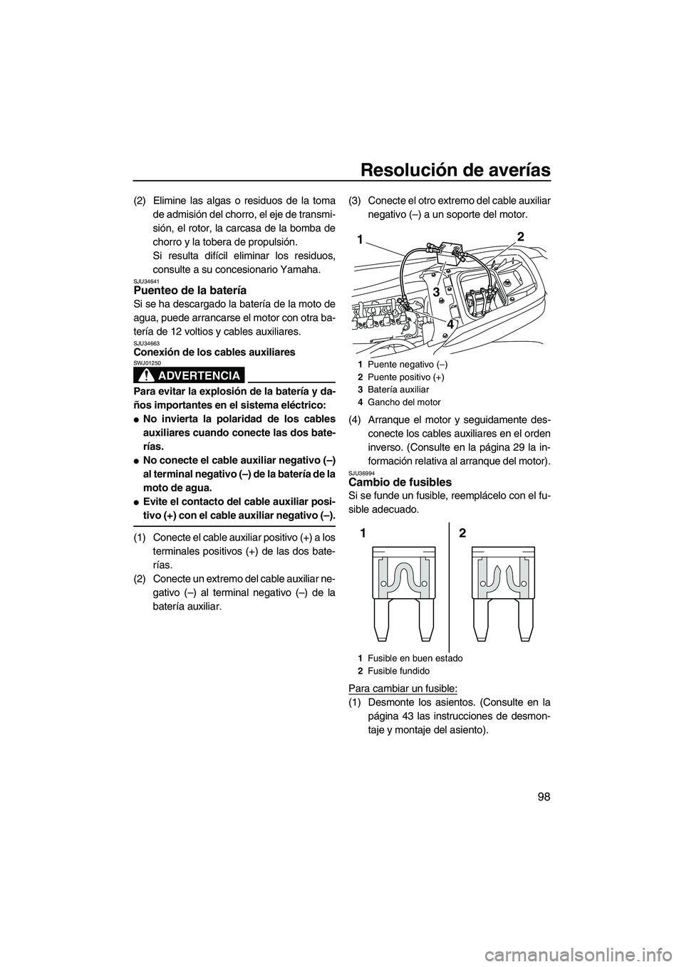YAMAHA FZS 2013  Manuale de Empleo (in Spanish) Resolución de averías
98
(2) Elimine las algas o residuos de la tomade admisión del chorro, el eje de transmi-
sión, el rotor, la carcasa de la bomba de
chorro y la tobera de propulsión.
Si resul