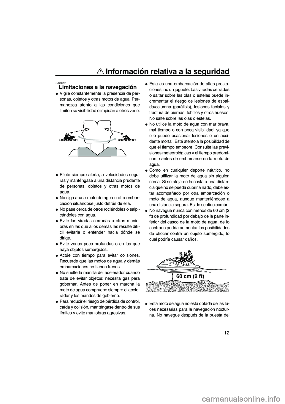 YAMAHA FZS 2013 Manuale de Empleo (in Spanish) Información relativa a la seguridad
12
SJU30761
Limitaciones a la navegación
●Vigile constantemente la presencia de per-
sonas, objetos y otras motos de agua. Per-
manezca atento a las condicione YAMAHA FZS 2013 Manuale de Empleo (in Spanish) Información relativa a la seguridad
12
SJU30761
Limitaciones a la navegación
●Vigile constantemente la presencia de per-
sonas, objetos y otras motos de agua. Per-
manezca atento a las condicione