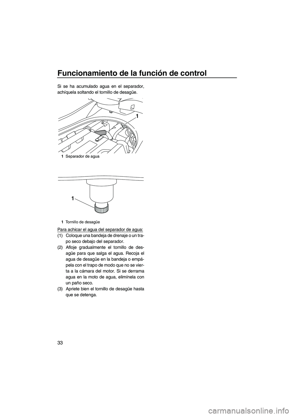 YAMAHA FZS 2013 Manuale de Empleo (in Spanish) Funcionamiento de la función de control
33
Si se ha acumulado agua en el separador,
achíquela soltando el tornillo de desagüe.
Para achicar el agua del separador de agua:
(1) Coloque una bandeja de YAMAHA FZS 2013 Manuale de Empleo (in Spanish) Funcionamiento de la función de control
33
Si se ha acumulado agua en el separador,
achíquela soltando el tornillo de desagüe.
Para achicar el agua del separador de agua:
(1) Coloque una bandeja de