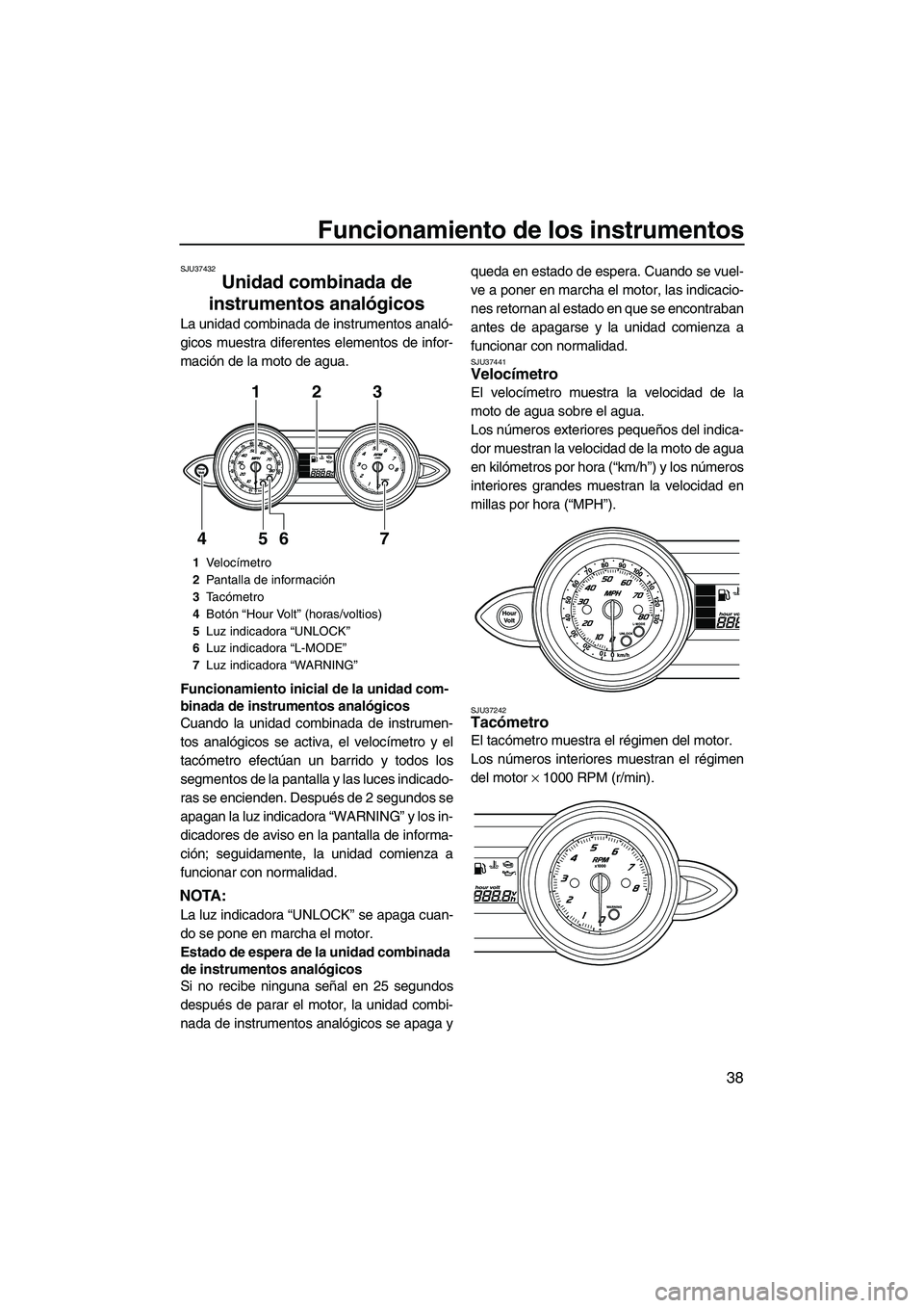 YAMAHA FZS 2013  Manuale de Empleo (in Spanish) Funcionamiento de los instrumentos
38
SJU37432
Unidad combinada de 
instrumentos analógicos 
La unidad combinada de instrumentos analó-
gicos muestra diferentes elementos de infor-
mación de la mot