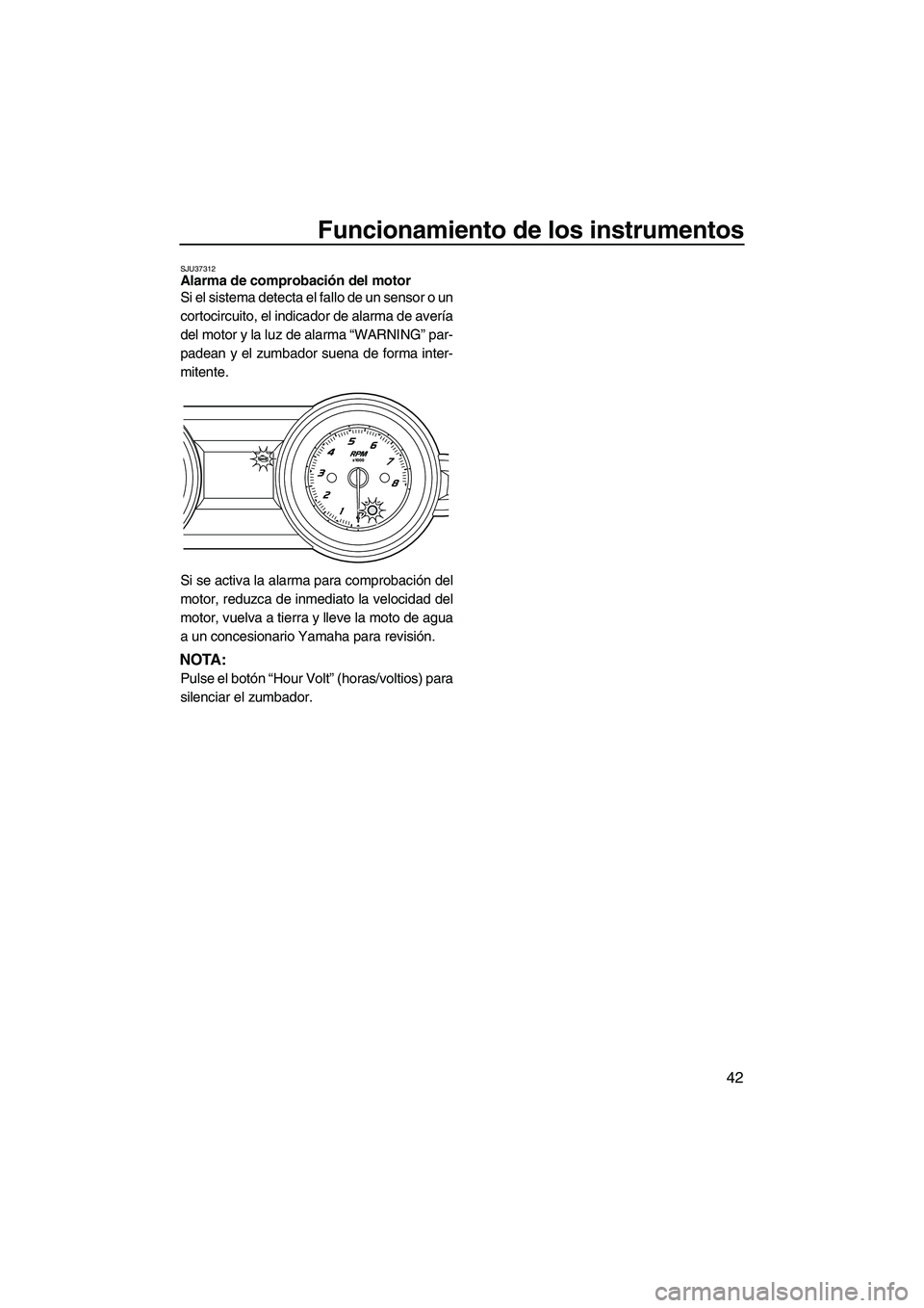 YAMAHA FZS 2013  Manuale de Empleo (in Spanish) Funcionamiento de los instrumentos
42
SJU37312Alarma de comprobación del motor 
Si el sistema detecta el fallo de un sensor o un
cortocircuito, el indicador de alarma de avería
del motor y la luz de