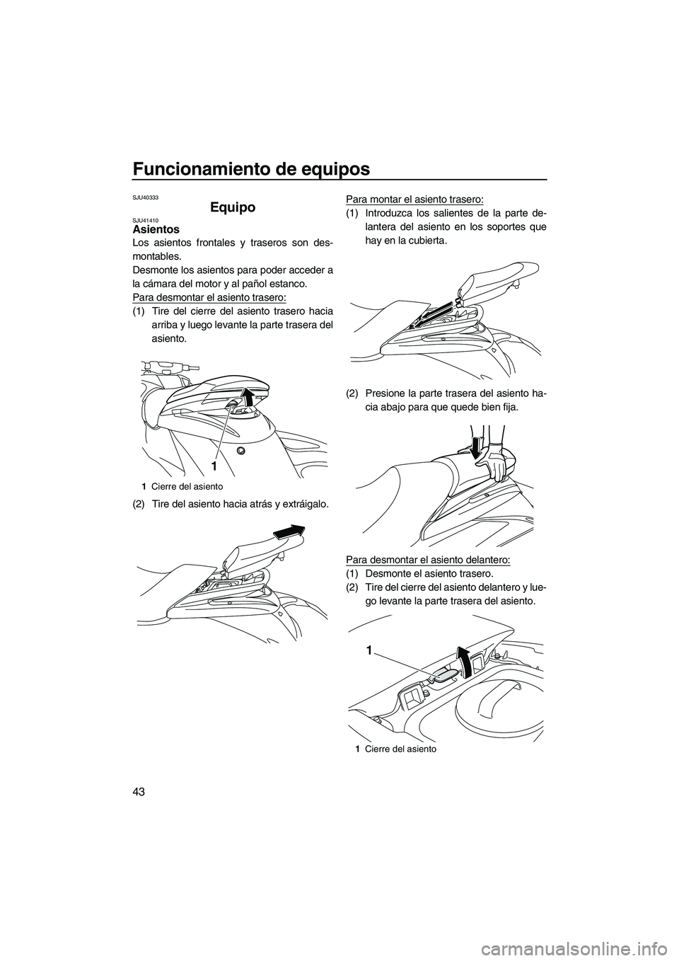 YAMAHA FZS 2013  Manuale de Empleo (in Spanish) Funcionamiento de equipos
43
SJU40333
Equipo SJU41410Asientos 
Los asientos frontales y traseros son des-
montables.
Desmonte los asientos para poder acceder a
la cámara del motor y al pañol estanco