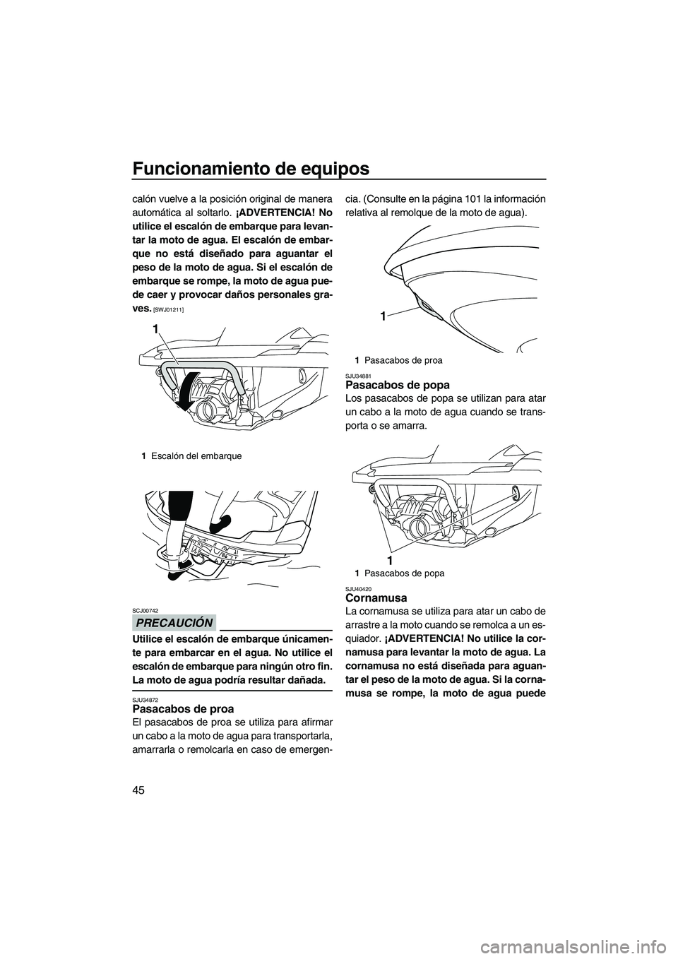 YAMAHA FZS 2013  Manuale de Empleo (in Spanish) Funcionamiento de equipos
45
calón vuelve a la posición original de manera
automática al soltarlo. ¡ADVERTENCIA! No
utilice el escalón de embarque para levan-
tar la moto de agua. El escalón de 