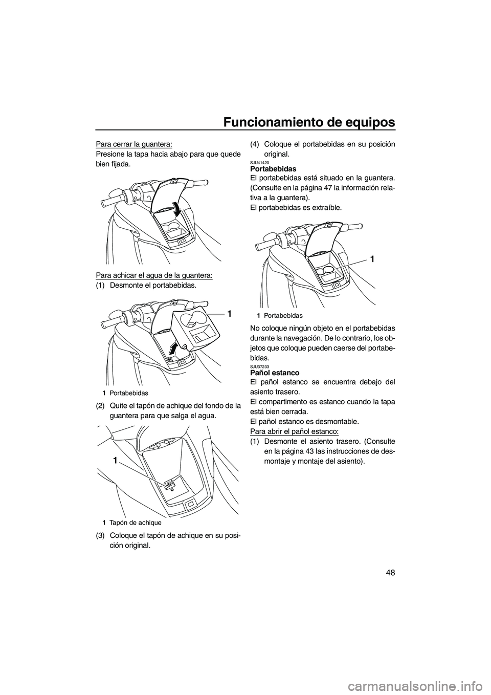 YAMAHA FZS 2013  Manuale de Empleo (in Spanish) Funcionamiento de equipos
48
Para cerrar la guantera:
Presione la tapa hacia abajo para que quede
bien fijada.
Para achicar el agua de la guantera:
(1) Desmonte el portabebidas.
(2) Quite el tapón de