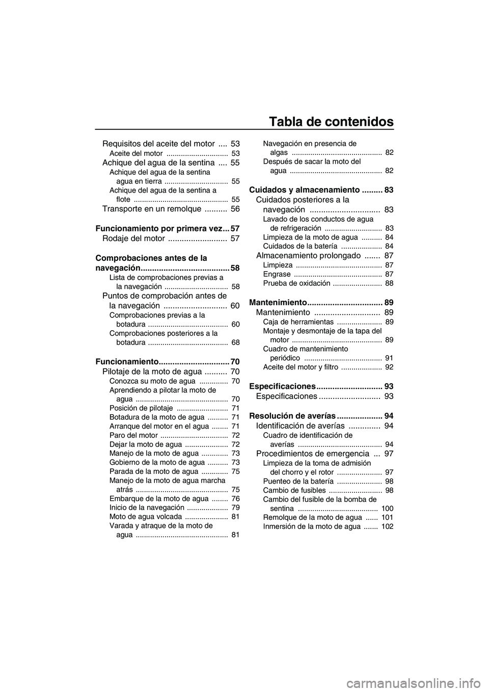 YAMAHA FZS 2013  Manuale de Empleo (in Spanish) Tabla de contenidos
Requisitos del aceite del motor  ....  53
Aceite del motor  ..............................  53
Achique del agua de la sentina  ....  55
Achique del agua de la sentina agua en tierr