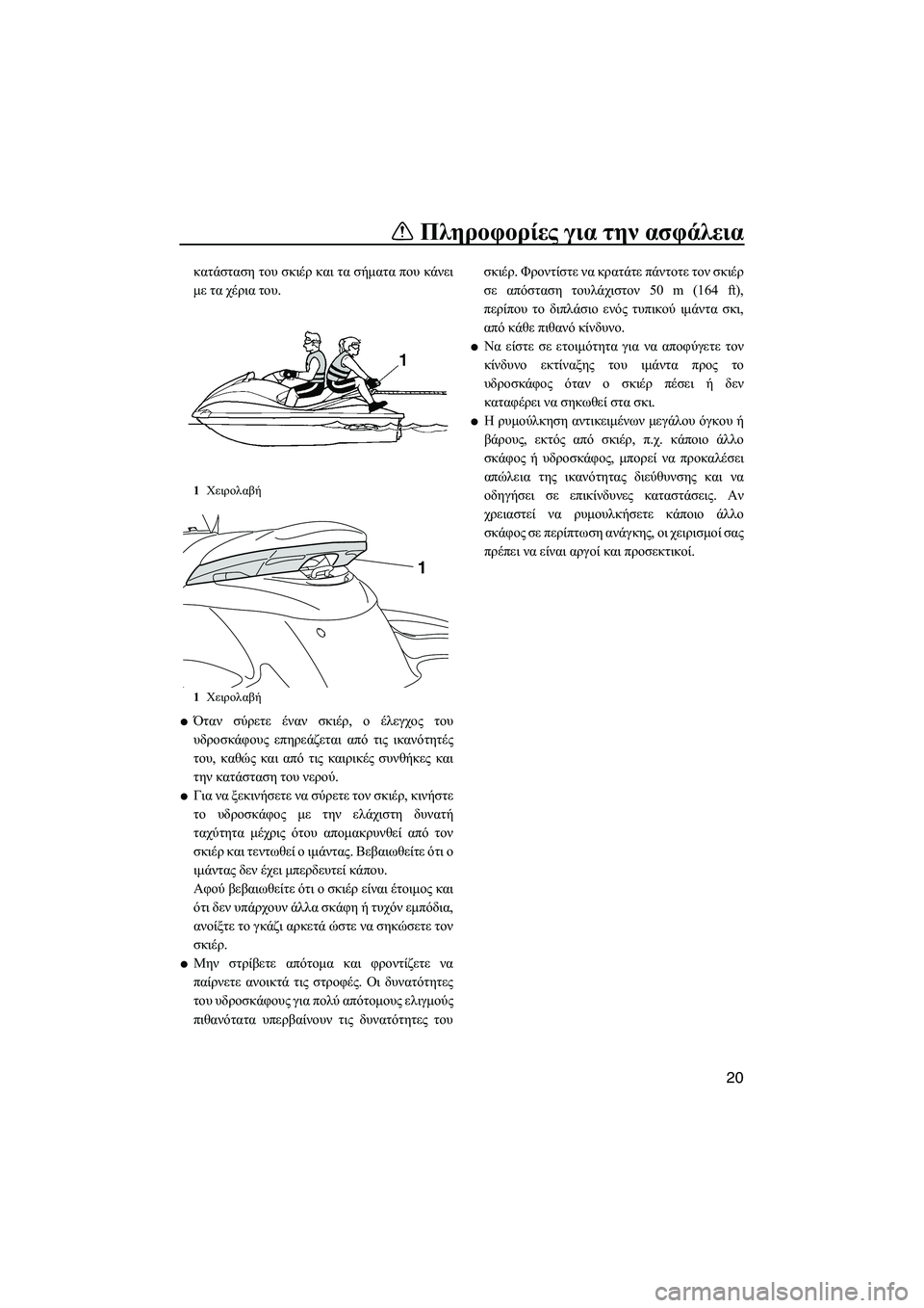 YAMAHA FZS 2013  ΟΔΗΓΌΣ ΧΡΉΣΗΣ (in Greek) Πληροφορίες για  την ασφάλεια
20
κατάσταση  του  σκιέρ  και  τα  σήματα  που  κάνει
με  τα  χέρια  του.
●Όταν  σύρετ