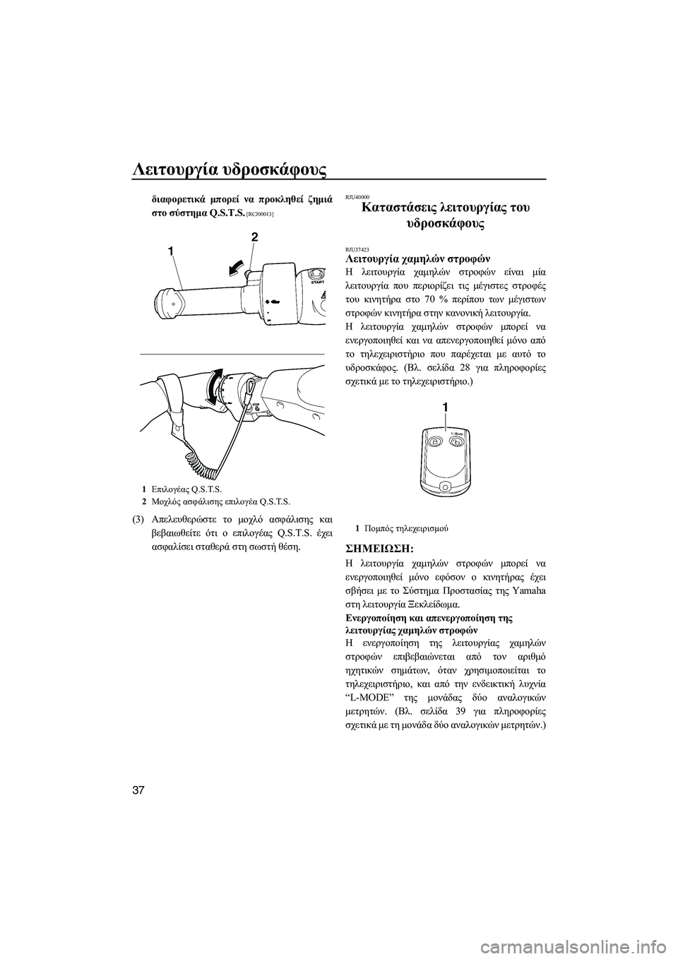 YAMAHA FZS 2013  ΟΔΗΓΌΣ ΧΡΉΣΗΣ (in Greek) Λειτουργία υδροσκάφους
37
διαφορετικά  μπορεί  να  προκληθεί  ζημιά
στο  σύστημα  Q.S.T.S.
 [RCJ00013]
(3)Απελευθερώστε  τ