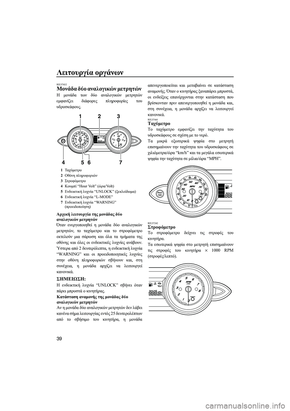 YAMAHA FZS 2013  ΟΔΗΓΌΣ ΧΡΉΣΗΣ (in Greek) Λειτουργία οργάνων
39
RJU37432
Μονάδα δύο  αναλογικών  μετρητών  
Η  μονάδα  των  δύο  αναλογικών  μετρητών
εμφανίζε