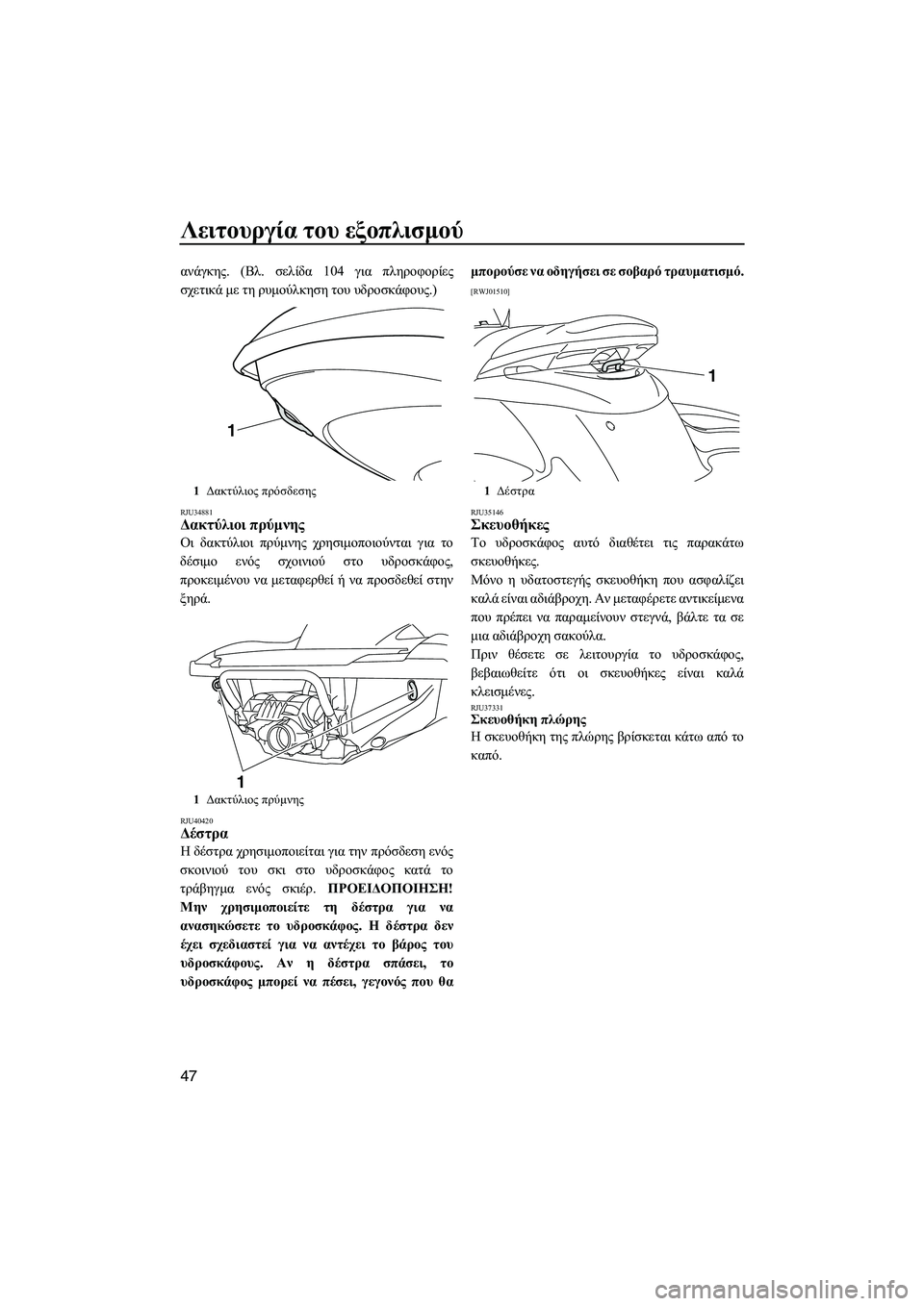 YAMAHA FZS 2013  ΟΔΗΓΌΣ ΧΡΉΣΗΣ (in Greek) Λειτουργία του εξοπλισμού
47
ανάγκης . (Βλ. σελίδα  104 για  πληροφορίες
σχετικά  με  τη  ρυμούλκηση  του  υδροσκάφ
