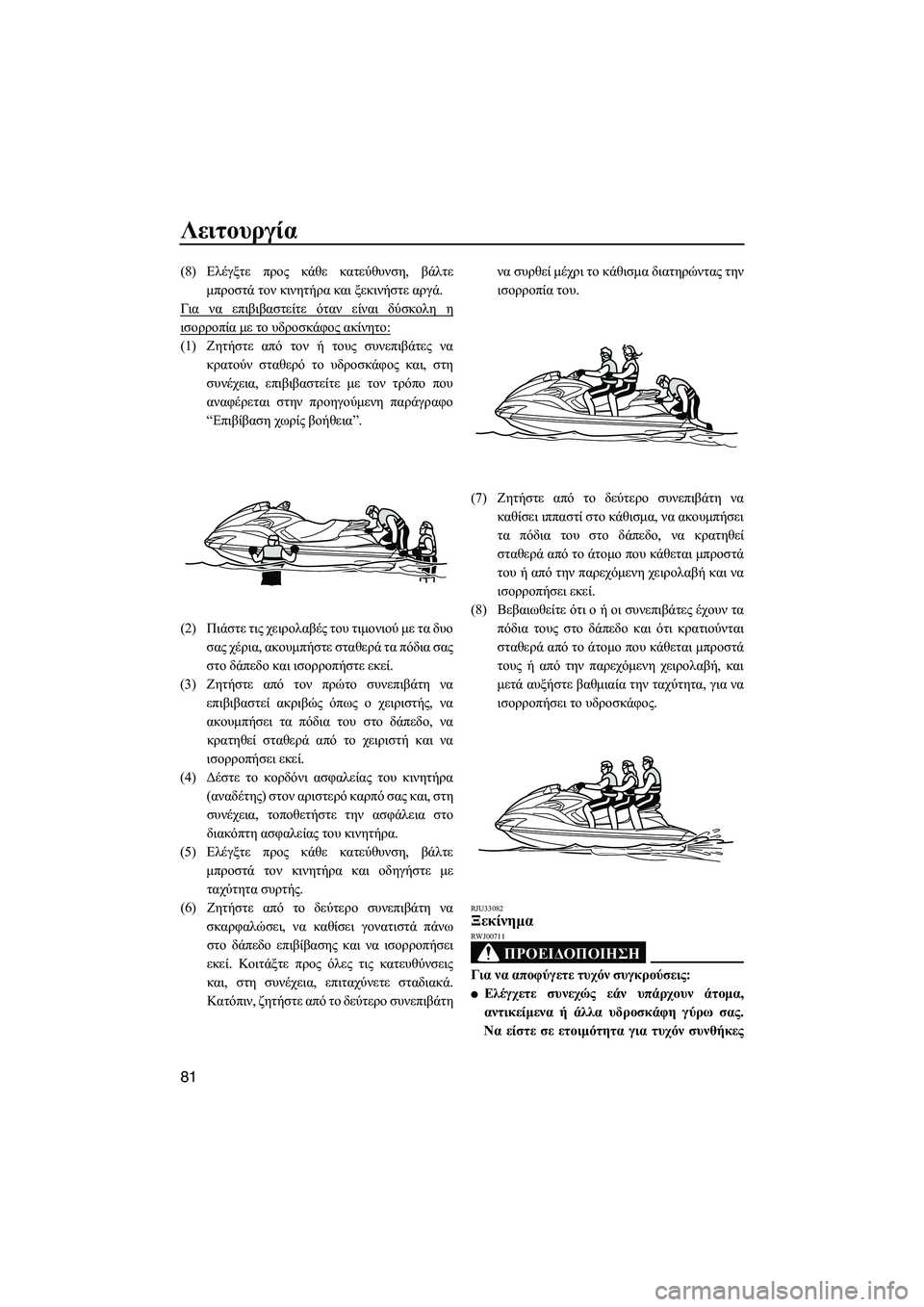 YAMAHA FZS 2013  ΟΔΗΓΌΣ ΧΡΉΣΗΣ (in Greek) Λειτουργία
81
(8)Ελέγξτε  προς  κάθε κατεύθυνση , βάλτε
μπροστά  τον  κινητήρα  και  ξεκινήστε  αργά .
Για  να  επιβ