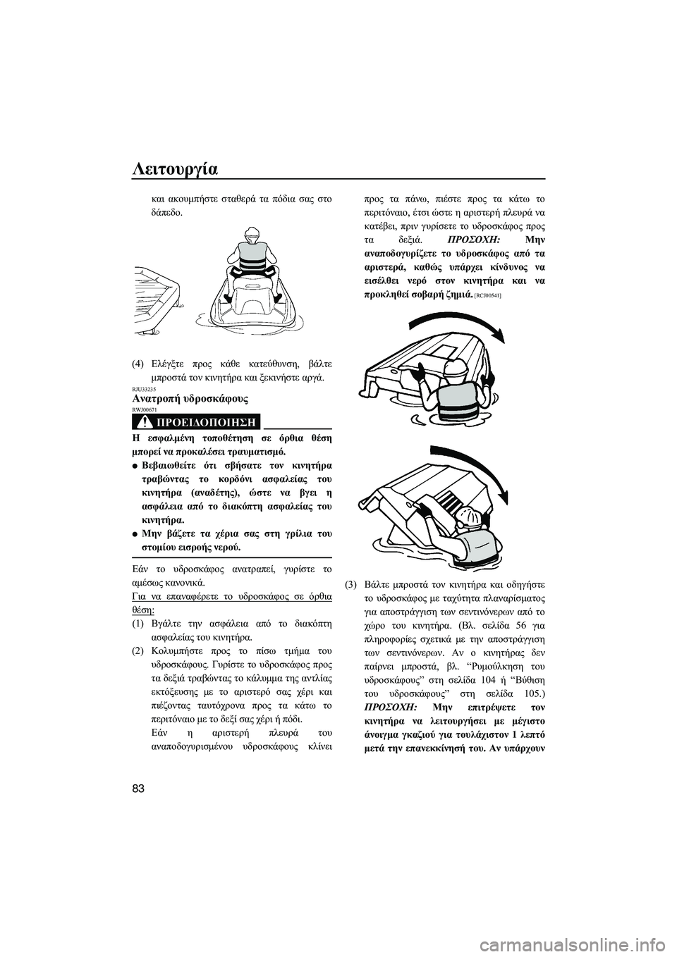 YAMAHA FZS 2013  ΟΔΗΓΌΣ ΧΡΉΣΗΣ (in Greek) Λειτουργία
83
και ακουμπήστε  σταθερά  τα  πόδια  σας  στο
δάπεδο .
(4) Ελέγξτε  προς  κάθε κατεύθυνση , βάλτε
μπροσ