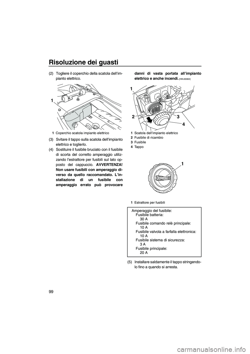 YAMAHA FZS 2013 Manuale duso (in Italian) Risoluzione dei guasti
99
(2) Togliere il coperchio della scatola dell’im-pianto elettrico.
(3) Svitare il tappo sulla scatola dell’impianto elettrico e toglierlo.
(4) Sostituire il fusibile bruci YAMAHA FZS 2013 Manuale duso (in Italian) Risoluzione dei guasti
99
(2) Togliere il coperchio della scatola dell’im-pianto elettrico.
(3) Svitare il tappo sulla scatola dell’impianto elettrico e toglierlo.
(4) Sostituire il fusibile bruci