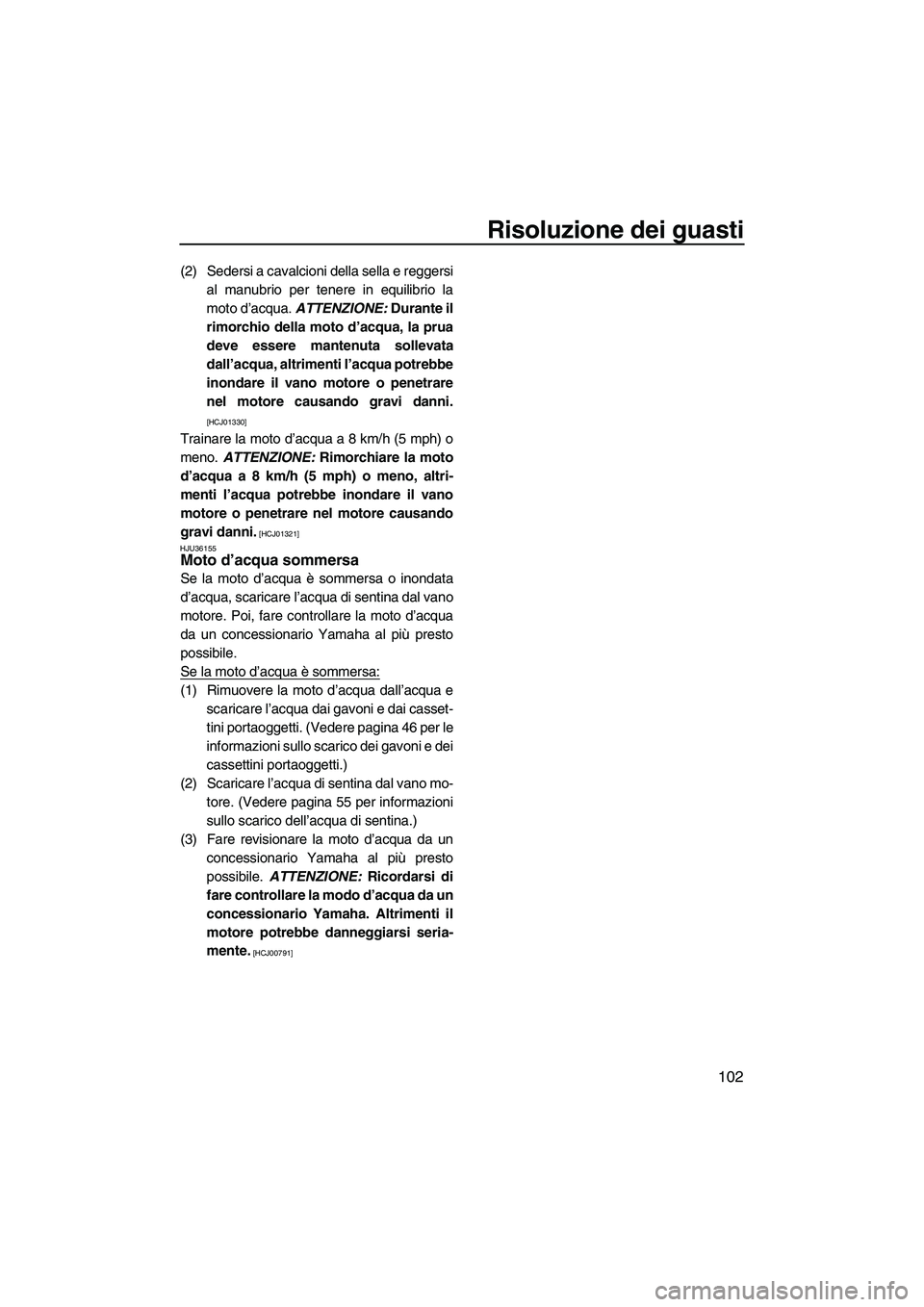 YAMAHA FZS 2013 Manuale duso (in Italian) Risoluzione dei guasti
102
(2) Sedersi a cavalcioni della sella e reggersial manubrio per tenere in equilibrio la
moto d’acqua. ATTENZIONE: Durante il
rimorchio della moto d’acqua, la prua
deve YAMAHA FZS 2013 Manuale duso (in Italian) Risoluzione dei guasti
102
(2) Sedersi a cavalcioni della sella e reggersial manubrio per tenere in equilibrio la
moto d’acqua. ATTENZIONE: Durante il
rimorchio della moto d’acqua, la prua
deve