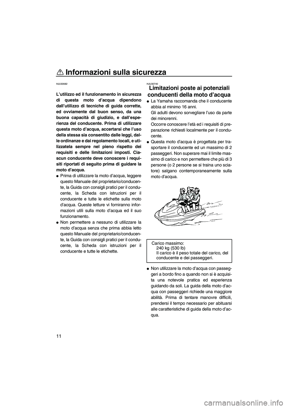YAMAHA FZS 2013 Manuale duso (in Italian) Informazioni sulla sicurezza
11
HJU30682
L’utilizzo ed il funzionamento in sicurezza
di questa moto d’acqua dipendono
dall’utilizzo di tecniche di guida corrette,
ed ovviamente dal buon senso, d YAMAHA FZS 2013 Manuale duso (in Italian) Informazioni sulla sicurezza
11
HJU30682
L’utilizzo ed il funzionamento in sicurezza
di questa moto d’acqua dipendono
dall’utilizzo di tecniche di guida corrette,
ed ovviamente dal buon senso, d