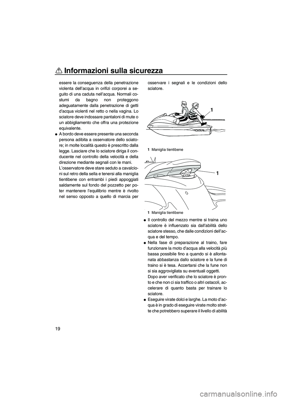 YAMAHA FZS 2013 Manuale duso (in Italian) Informazioni sulla sicurezza
19
essere la conseguenza della penetrazione
violenta dell’acqua in orifizi corporei a se-
guito di una caduta nell’acqua. Normali co-
stumi da bagno non proteggono
ade YAMAHA FZS 2013 Manuale duso (in Italian) Informazioni sulla sicurezza
19
essere la conseguenza della penetrazione
violenta dell’acqua in orifizi corporei a se-
guito di una caduta nell’acqua. Normali co-
stumi da bagno non proteggono
ade