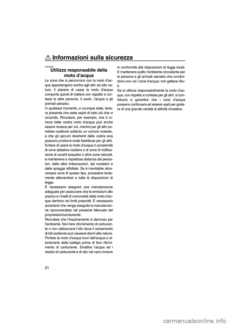 YAMAHA FZS 2013 Manuale duso (in Italian) Informazioni sulla sicurezza
21
HJU30991
Utilizzo responsabile della moto d’acqua
Le zone che si percorrono con la moto d’ac-
qua appartengono anche agli altri ed alla na-
tura. Il piacere di usa YAMAHA FZS 2013 Manuale duso (in Italian) Informazioni sulla sicurezza
21
HJU30991
Utilizzo responsabile della moto d’acqua
Le zone che si percorrono con la moto d’ac-
qua appartengono anche agli altri ed alla na-
tura. Il piacere di usa