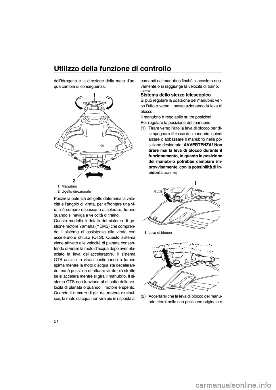 YAMAHA FZS 2013 Manuale duso (in Italian) Utilizzo della funzione di controllo
31
dell’idrogetto e la direzione della moto d’ac-
qua cambia di conseguenza.
Poiché la potenza del getto determina la velo-
cità e l’angolo di virata, per YAMAHA FZS 2013 Manuale duso (in Italian) Utilizzo della funzione di controllo
31
dell’idrogetto e la direzione della moto d’ac-
qua cambia di conseguenza.
Poiché la potenza del getto determina la velo-
cità e l’angolo di virata, per