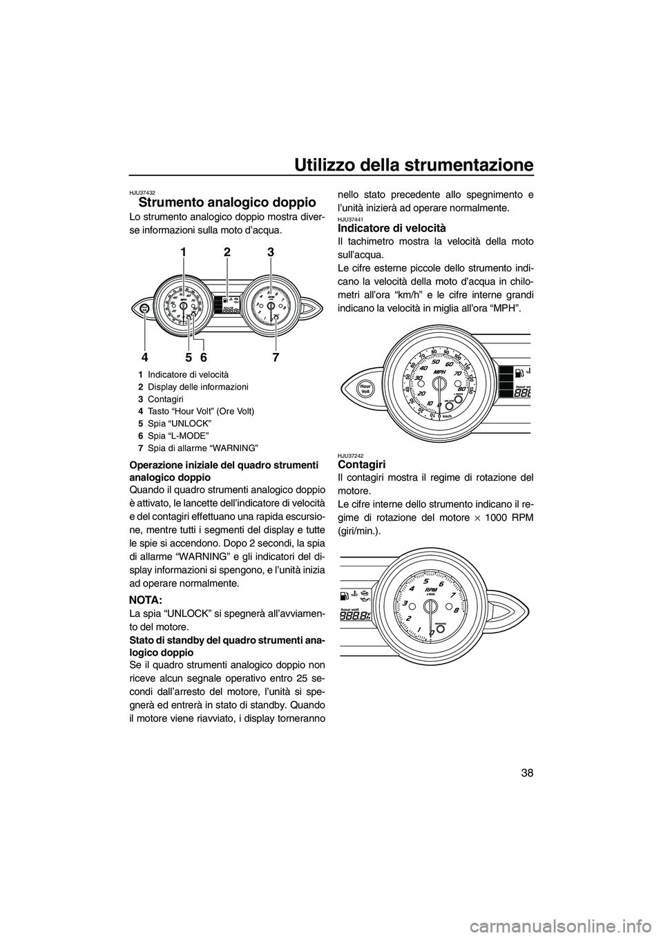 YAMAHA FZS 2013 Manuale duso (in Italian) Utilizzo della strumentazione
38
HJU37432
Strumento analogico doppio
Lo strumento analogico doppio mostra diver-
se informazioni sulla moto d’acqua.
Operazione iniziale del quadro strumenti
analog YAMAHA FZS 2013 Manuale duso (in Italian) Utilizzo della strumentazione
38
HJU37432
Strumento analogico doppio
Lo strumento analogico doppio mostra diver-
se informazioni sulla moto d’acqua.
Operazione iniziale del quadro strumenti
analog