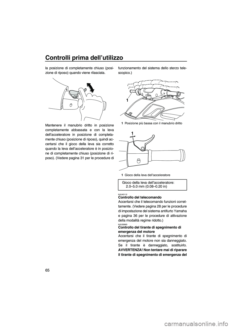 YAMAHA FZS 2013 Manuale duso (in Italian) Controlli prima dell’utilizzo
65
la posizione di completamente chiuso (posi-
zione di riposo) quando viene rilasciata.
Mantenere il manubrio dritto in posizione
completamente abbassata e con la leva YAMAHA FZS 2013 Manuale duso (in Italian) Controlli prima dell’utilizzo
65
la posizione di completamente chiuso (posi-
zione di riposo) quando viene rilasciata.
Mantenere il manubrio dritto in posizione
completamente abbassata e con la leva