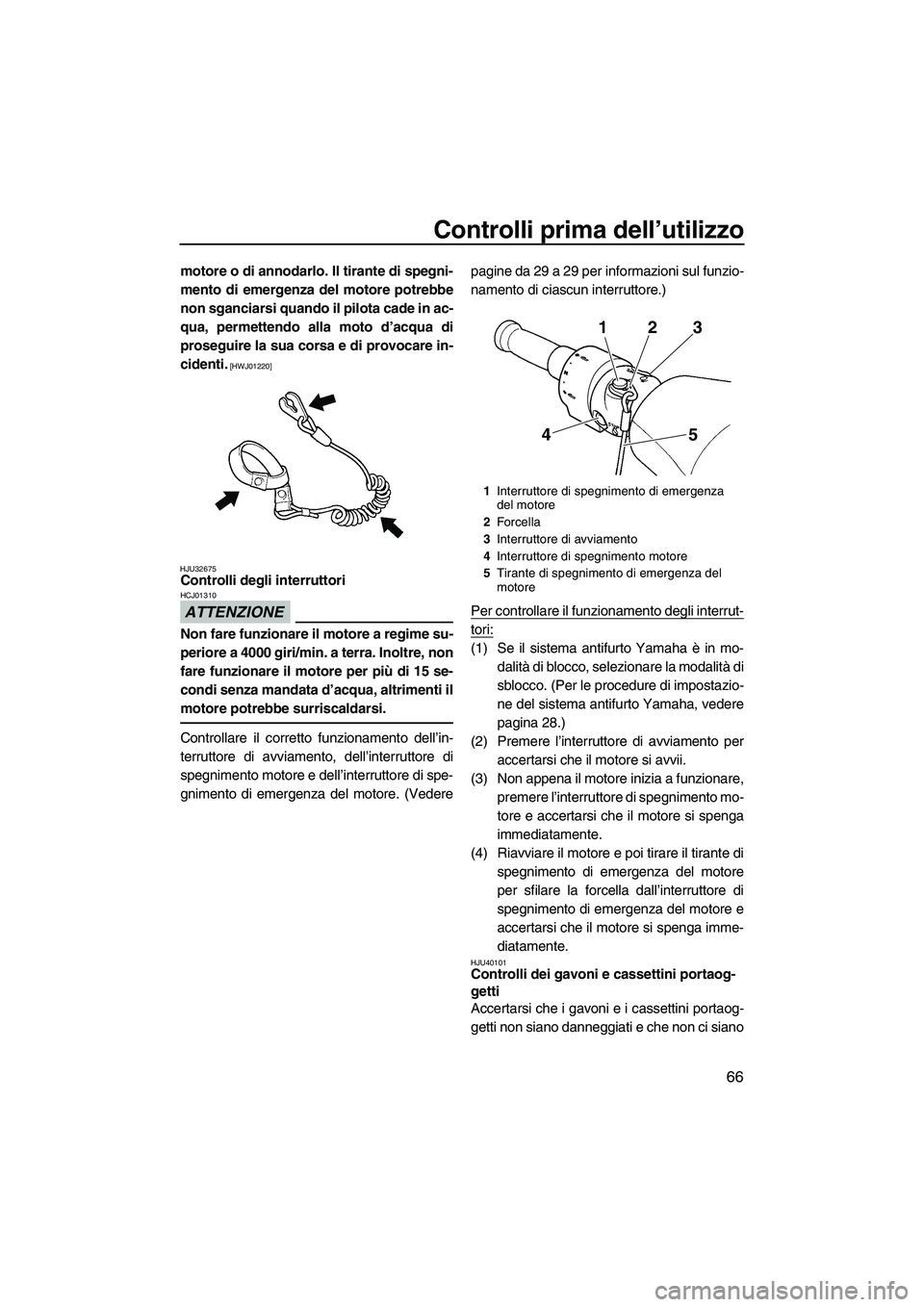 YAMAHA FZS 2013 Manuale duso (in Italian) Controlli prima dell’utilizzo
66
motore o di annodarlo. Il tirante di spegni-
mento di emergenza del motore potrebbe
non sganciarsi quando il pilota cade in ac-
qua, permettendo alla moto d’acqua YAMAHA FZS 2013 Manuale duso (in Italian) Controlli prima dell’utilizzo
66
motore o di annodarlo. Il tirante di spegni-
mento di emergenza del motore potrebbe
non sganciarsi quando il pilota cade in ac-
qua, permettendo alla moto d’acqua